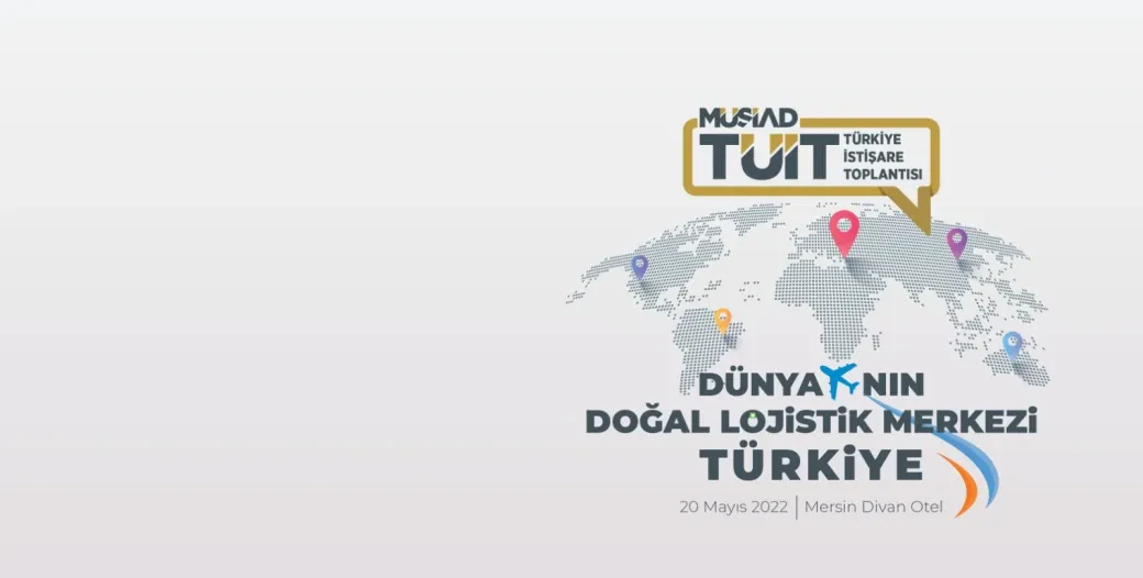 اجتماع تركيا التشاوري (TÜİT) يُعقد في مرسين تحت عنوان تركيا المركز اللوجستي الطبيعي للعالم