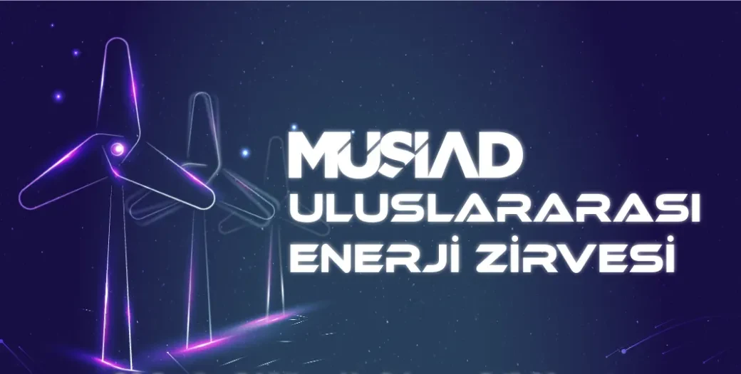 THE MÜSİAD INTERNATIONAL ENERGY SUMMIT WILL BE HELD ON 20 MAY